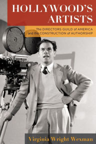 Title: Hollywood's Artists: The Directors Guild of America and the Construction of Authorship, Author: Virginia Wright Wexman