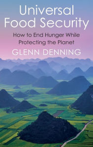 Title: Universal Food Security: How to End Hunger While Protecting the Planet, Author: Glenn Denning