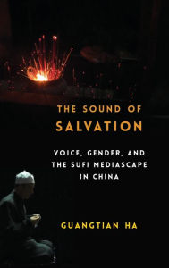 Title: The Sound of Salvation: Voice, Gender, and the Sufi Mediascape in China, Author: Guangtian Ha