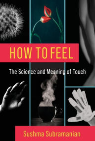 Title: How to Feel: The Science and Meaning of Touch, Author: Sushma Subramanian