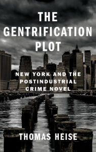 Title: The Gentrification Plot: New York and the Postindustrial Crime Novel, Author: Thomas Heise