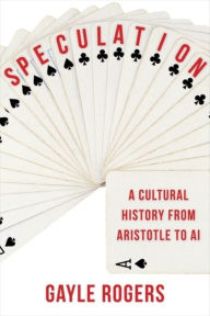 Title: Speculation: A Cultural History from Aristotle to AI, Author: Gayle Rogers