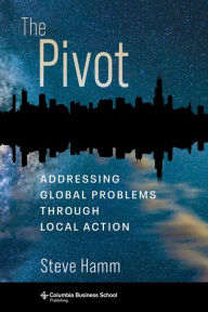 Title: The Pivot: Addressing Global Problems Through Local Action, Author: Steve Hamm