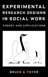 Title: Experimental Research Designs in Social Work: Theory and Applications, Author: Bruce A. Thyer