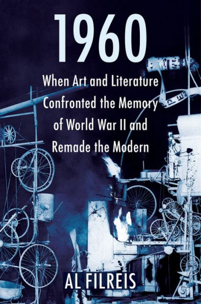 1960: When Art and Literature Confronted the Memory of World War II and Remade the Modern