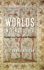 Title: Worlds Woven Together: Essays on Poetry and Poetics, Author: Vidyan Ravinthiran