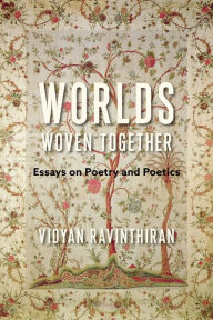 Title: Worlds Woven Together: Essays on Poetry and Poetics, Author: Vidyan Ravinthiran