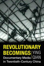 Revolutionary Becomings: Documentary Media in Twentieth-Century China