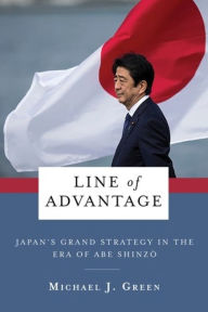 Title: Line of Advantage: Japan's Grand Strategy in the Era of Abe Shinzo, Author: Michael Green