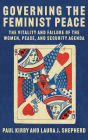 Governing the Feminist Peace: The Vitality and Failure of the Women, Peace, and Security Agenda