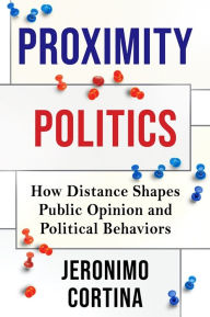 Title: Proximity Politics: How Distance Shapes Public Opinion and Political Behaviors, Author: Jeronimo Cortina