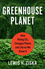 Title: Greenhouse Planet: How Rising CO2 Changes Plants and Life as We Know It, Author: Lewis H. Ziska