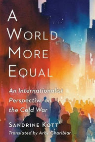 Title: A World More Equal: An Internationalist Perspective on the Cold War, Author: Sandrine Kott