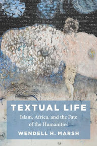 Title: Textual Life: Islam, Africa, and the Fate of the Humanities, Author: Wendell Marsh