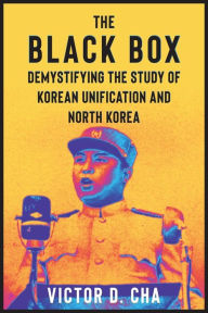 Title: The Black Box: Demystifying the Study of Korean Unification and North Korea, Author: Victor Cha