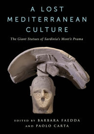 Title: A Lost Mediterranean Culture: The Giant Statues of Sardinia's Mont'e Prama, Author: Barbara Faedda