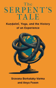 Title: The Serpent's Tale: Kundalini, Yoga, and the History of an Experience, Author: Sravana Borkataky-Varma