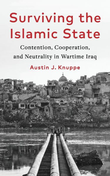 Surviving the Islamic State: Contention, Cooperation, and Neutrality in Wartime Iraq