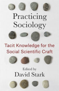 Title: Practicing Sociology: Tacit Knowledge for the Social Scientific Craft, Author: David Stark