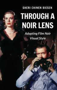Title: Through a Noir Lens: Adapting Film Noir Visual Style, Author: Sheri Chinen Biesen