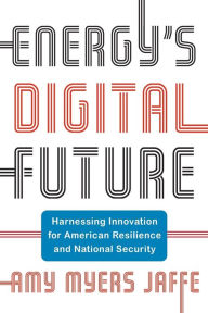 Title: Energy's Digital Future: Harnessing Innovation for American Resilience and National Security, Author: Amy Myers Jaffe
