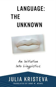 Title: Language: The Unknown: An Initiation Into Linguistics, Author: Julia Kristeva