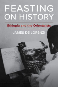Title: Feasting on History: Ethiopia and the Orientalists, Author: James De Lorenzi