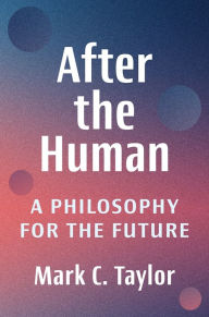 Title: After the Human: A Philosophy for the Future, Author: Mark C. Taylor