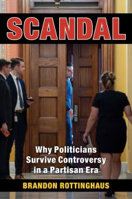 Title: Scandal: Why Politicians Survive Controversy in a Partisan Era, Author: Brandon Rottinghaus