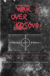 Title: War Over Kosovo: Politics and Strategy in a Global Age, Author: Andrew J. Bacevich