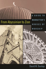 Title: From Abyssinian to Zion: A Guide to Manhattan's Houses of Worship, Author: David Dunlap