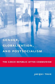 Title: Gender, Globalization, and Postsocialism: The Czech Republic After Communism, Author: Jacqui True