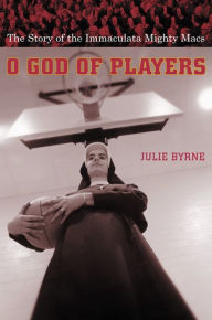Title: O God of Players: The Story of the Immaculata Mighty Macs, Author: Julie Byrne