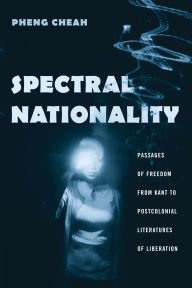 Title: Spectral Nationality: Passages of Freedom from Kant to Postcolonial Literatures of Liberation, Author: Pheng Cheah
