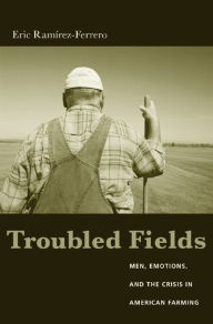 Title: Troubled Fields: Men, Emotions, and the Crisis in American Farming, Author: Eric Ramirez-Ferrero