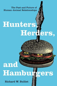 Title: Hunters, Herders, and Hamburgers: The Past and Future of Human-Animal Relationships, Author: Richard Bulliet