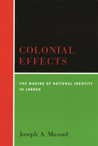 Title: Colonial Effects: The Making of National Identity in Jordan, Author: Joseph  Massad