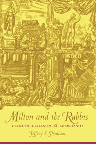 Title: Milton and the Rabbis: Hebraism, Hellenism, and Christianity, Author: Jeffrey Shoulson