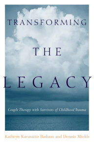 Title: Transforming the Legacy: Couple Therapy with Survivors of Childhood Trauma, Author: Kathryn Karusaitis Basham