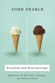 Title: Freedom and Neurobiology: Reflections on Free Will, Language, and Political Power, Author: John Searle