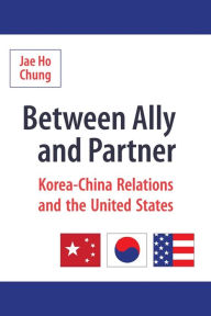 Title: Between Ally and Partner: Korea-China Relations and the United States, Author: Jae Ho Chung