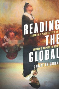 Title: Reading the Global: Troubling Perspectives on Britain's Empire in Asia, Author: Sanjay Krishnan 