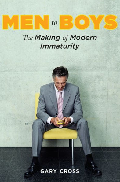 Men to Boys: The Making of Modern Immaturity