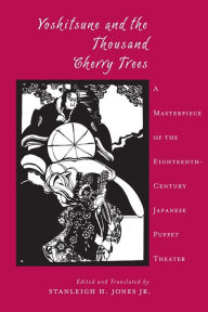 Title: Yoshitsune and the Thousand Cherry Trees: A Masterpiece of the Eighteenth-Century Japanese Puppet Theater, Author: Stanleigh Jones  Jr.