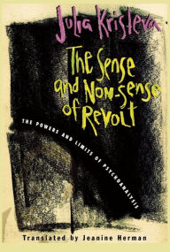 Title: The Sense and Non-Sense of Revolt: The Powers and Limits of Psychoanalysis, Author: Julia Kristeva