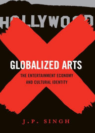 Title: Globalized Arts: The Entertainment Economy and Cultural Identity, Author: J. P. Singh