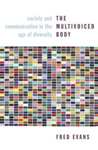 Title: The Multivoiced Body: Society and Communication in the Age of Diversity, Author: Fred Evans