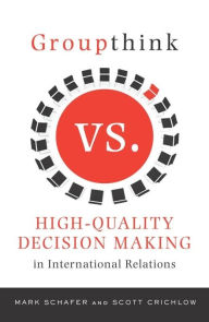 Title: Groupthink Versus High-Quality Decision Making in International Relations, Author: Mark Schafer
