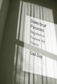 Title: Dialectical Passions: Negation in Postwar Art Theory, Author: Gail Day