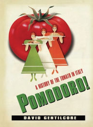 Title: Pomodoro!: A History of the Tomato in Italy, Author: David Gentilcore